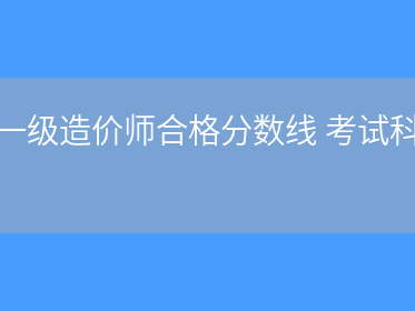 造價工程師合格標準2019,造價工程師歷年合格標準