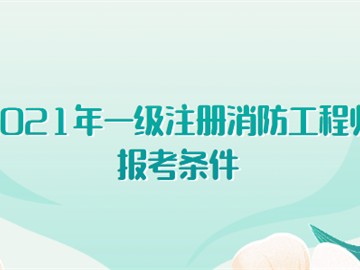 2021年一級注冊消防工程師報考條件有哪些?