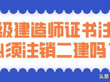 考過(guò)了一建，二建證還有用嗎？是不是需要注銷？