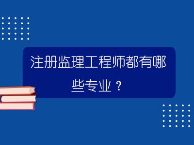 監理工程師都有哪些專業可以考監理工程師都有哪些專業