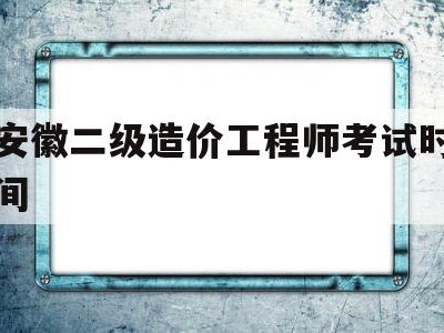 安徽二級造價工程師考試時間安徽二級造價工程師考試時間2025