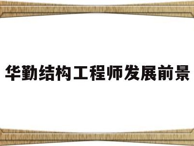 華勤結(jié)構(gòu)工程師發(fā)展前景怎么樣華勤結(jié)構(gòu)工程師發(fā)展前景