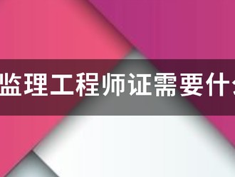 考注冊監(jiān)理工程師證需要什么條件？