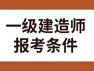 全國一級建造師報考條件,全國一級建造師報考條件審核