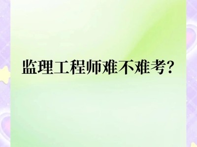 注冊監理工程師難度2021注冊監理工程師難嗎