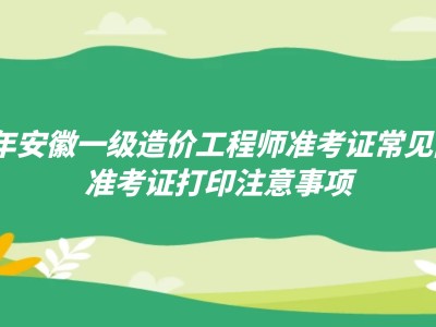 安徽造價(jià)工程師準(zhǔn)考證打印時(shí)間安徽造價(jià)師報(bào)名時(shí)間2021官網(wǎng)