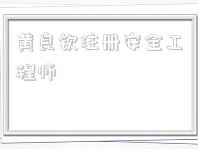 黃良?xì)J注冊安全工程師的簡單介紹