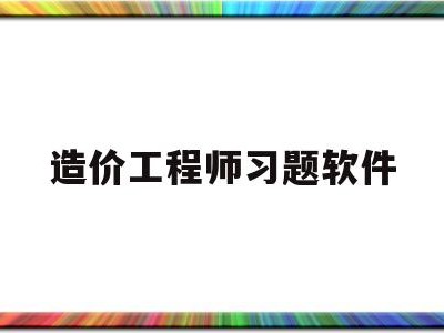 造價工程師習題軟件造價工程師考試刷題軟件