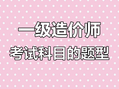 造價工程師的考試題型,造價工程師考試題型題量