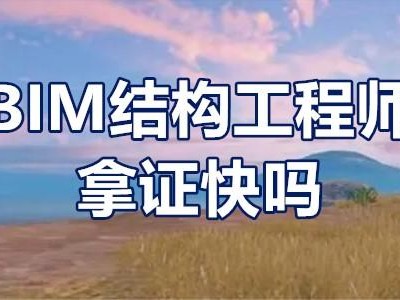 浙江配裝式bim工程師出證快浙江配裝式bim工程師出證快不快