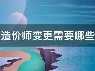 注冊造價師變更需要哪些手續