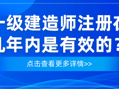 一級(jí)建造師注冊(cè)時(shí)限一級(jí)建造師注冊(cè)有效時(shí)間