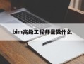 bim高級工程師是做什么bim高級工程師證有何用