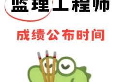 監(jiān)理工程師什么時候公布成績,監(jiān)理工程師一般什么時候出成績