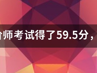 造價師考試得了59.5分，是過還是不過