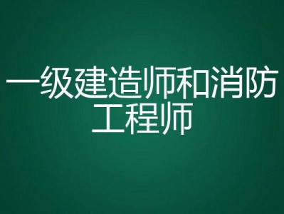 一級建造師跟一級消防工程師哪個好,一建造師和一級消防工程師