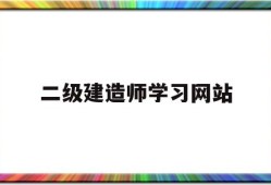 二級建造師考試信息網(wǎng)站二級建造師學習網(wǎng)站