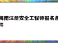 海南注冊安全工程師報名條件,海南注冊安全工程師報名網站
