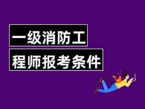 消防工程師報考報名條件有哪些專業消防工程師報考報名條件有哪些