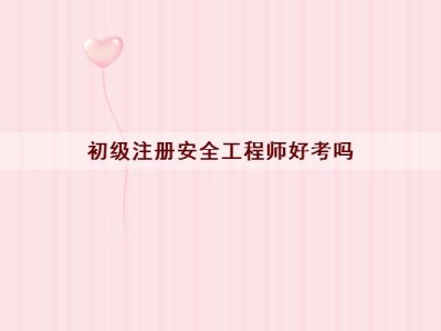 初級安全工程師難考嘛,初級安全工程師哪個專業(yè)好