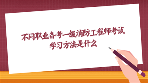 不同職業(yè)備考一級消防工程師考試?學(xué)習(xí)方法是什么  第1張