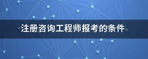 注冊咨詢工程師報(bào)考的條件  第1張
