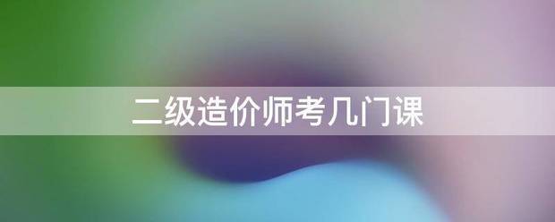 二級造價(jià)師考幾門課  第1張
