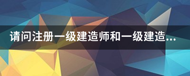 請問注冊一級建造師和一級建造師之間的區別？  第1張