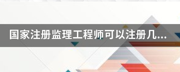 國家注冊監(jiān)理工程師可以注冊幾個專業(yè)？  第1張