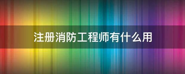 注冊(cè)消防工程師有什么用  第1張
