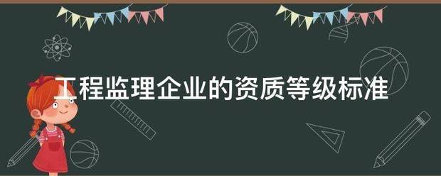 工程監(jiān)理企業(yè)的資質(zhì)等級(jí)標(biāo)準(zhǔn)  第1張
