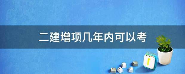 二建增項幾年內(nèi)可以考  第1張