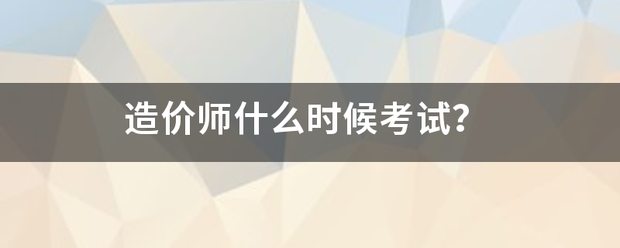 造價師什么時候考試？  第1張