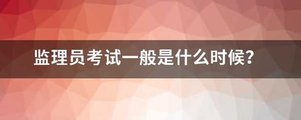 監(jiān)理員考試一般是什么時(shí)候？  第1張
