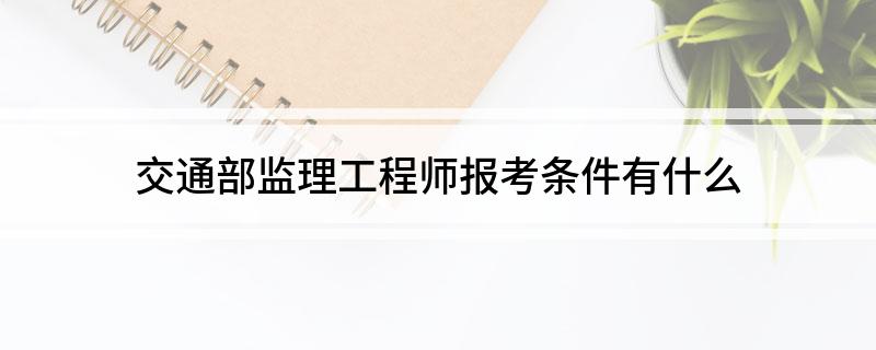 交通部專業(yè)監(jiān)理工程師報(bào)考條件及時(shí)間交通部專業(yè)監(jiān)理工程師考試  第1張