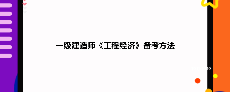 一級建造師工程經濟復習方法一級建造師建設工程經濟考試重點  第1張