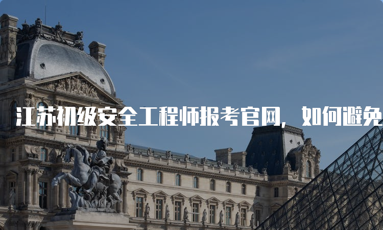 江蘇安全工程師報(bào)考條件,安全工程師江蘇  第2張