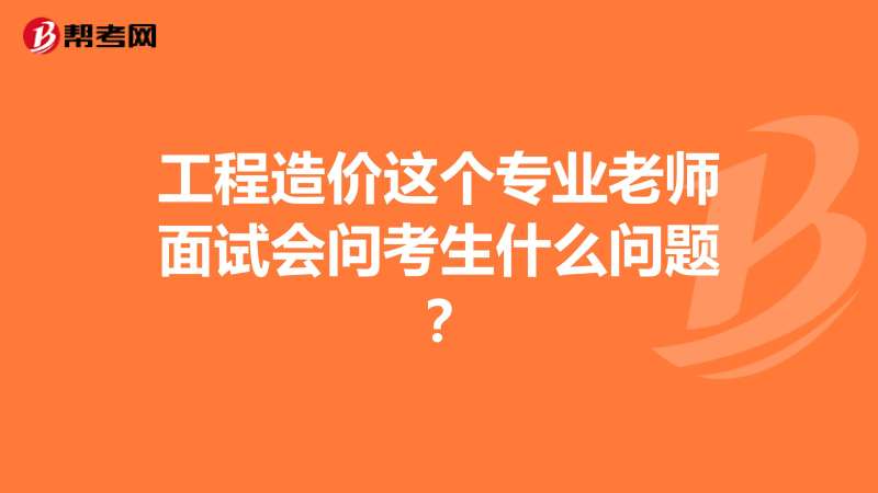 土建造價工程師面試問題及答案,土建造價工程師面試問題  第1張