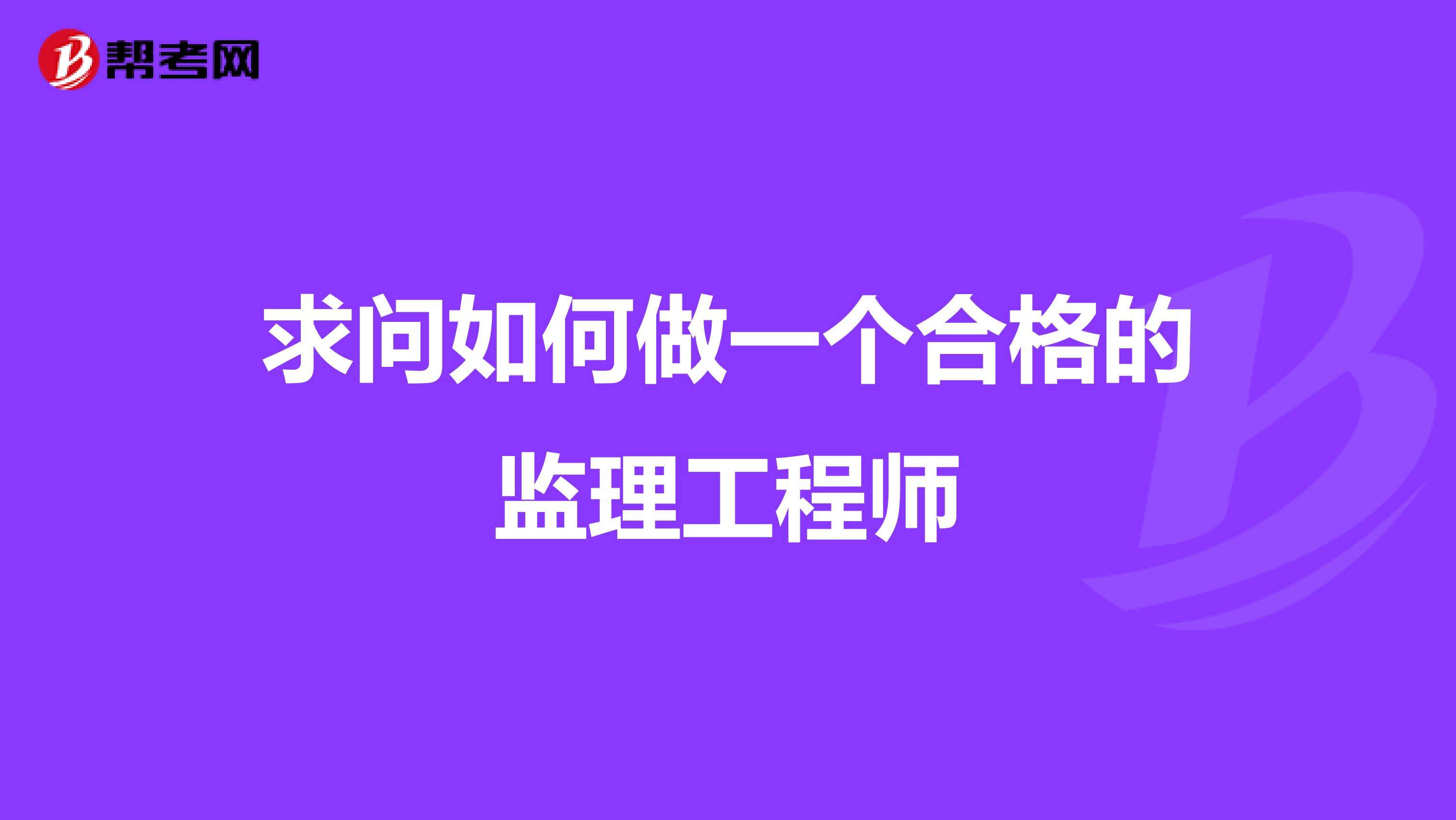 報(bào)考專業(yè)監(jiān)理工程師條件報(bào)考專業(yè)監(jiān)理工程師需要什么條件  第1張