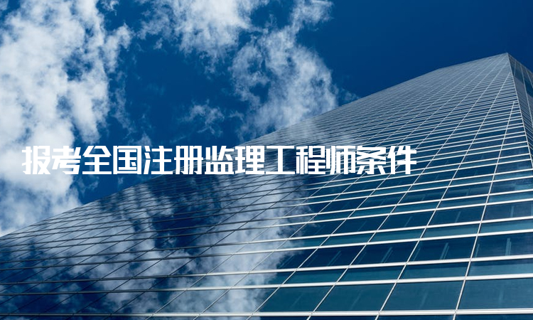 全國注冊監(jiān)理工程師報考條件程師注冊信息,報考全國注冊監(jiān)理工程師條件  第2張