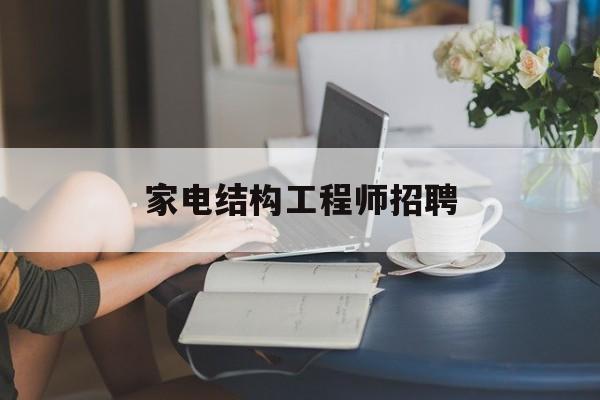家電結構工程師招聘,家電結構設計招聘  第1張