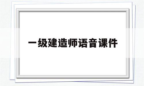 一級建造師語音課件,一級建造師音頻課程  第1張