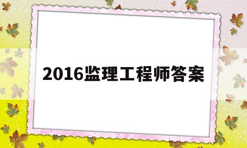 2016監理工程師答案,2016年監理案例真題解析  第1張