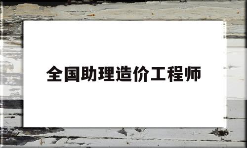 全國助理造價工程師報名時間全國助理造價工程師 第1張 全國助理造價工程師報名時間全國助理造價工程師 第1張