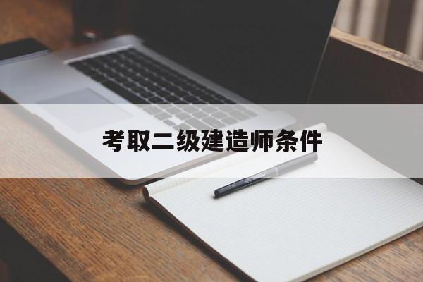 考取二級建造師條件考取二級建造師條件要求  第1張
